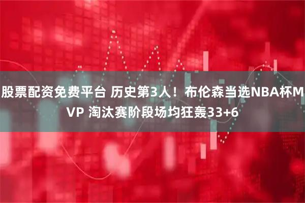 股票配资免费平台 历史第3人！布伦森当选NBA杯MVP 淘汰赛阶段场均狂轰33+6