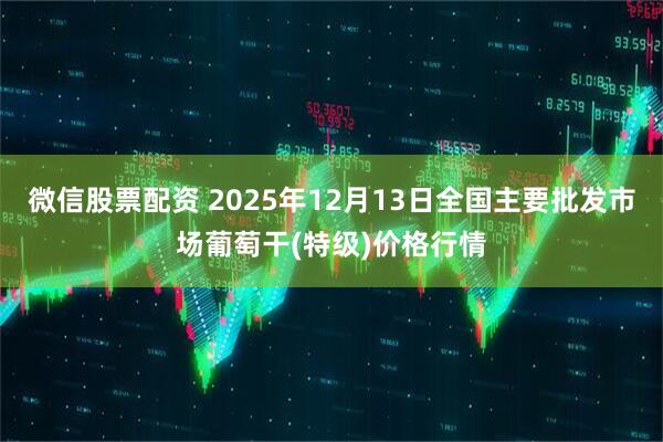 微信股票配资 2025年12月13日全国主要批发市场葡萄干(特级)价格行情