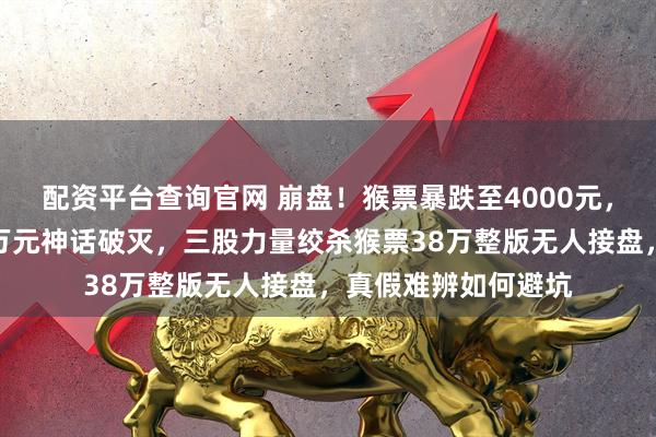 配资平台查询官网 崩盘！猴票暴跌至4000元，谁在割肉离场昔日万元神话破灭，三股力量绞杀猴票38万整版无人接盘，真假难辨如何避坑